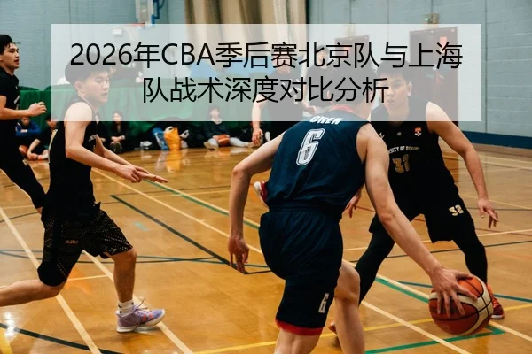 2026年CBA季后赛北京队与上海队战术深度对比分析