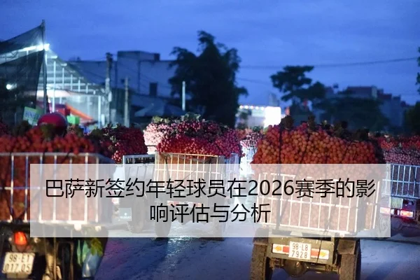 巴萨新签约年轻球员在2026赛季的影响评估与分析
