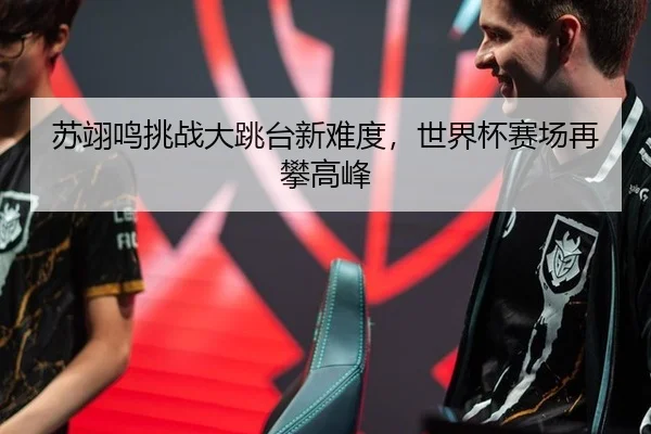 苏翊鸣挑战大跳台新难度，世界杯赛场再攀高峰