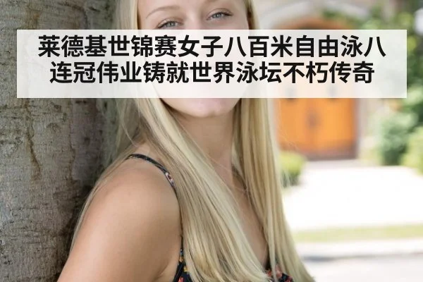莱德基世锦赛女子八百米自由泳八连冠伟业铸就世界泳坛不朽传奇