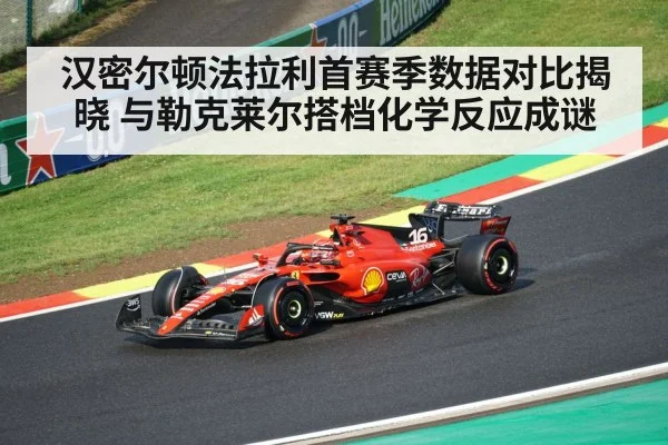 汉密尔顿法拉利首赛季数据对比揭晓 与勒克莱尔搭档化学反应成谜