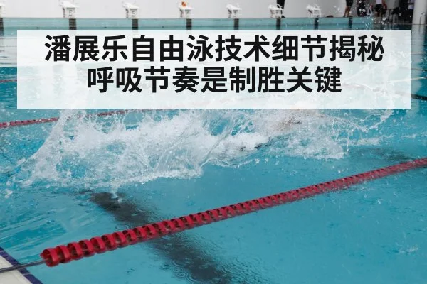 潘展乐自由泳技术细节揭秘呼吸节奏是制胜关键